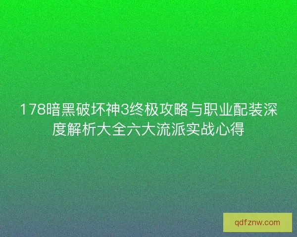 178暗黑破坏神3终极攻略与职业配装深度解析大全六大流派实战心得
