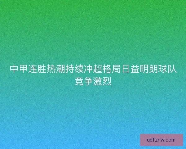 中甲连胜热潮持续冲超格局日益明朗球队竞争激烈