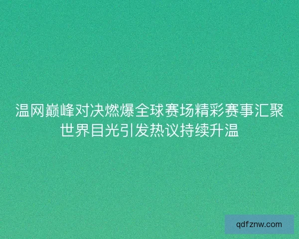 温网巅峰对决燃爆全球赛场精彩赛事汇聚世界目光引发热议持续升温